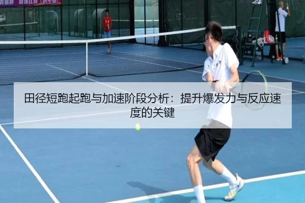 田径短跑起跑与加速阶段分析：提升爆发力与反应速度的关键
