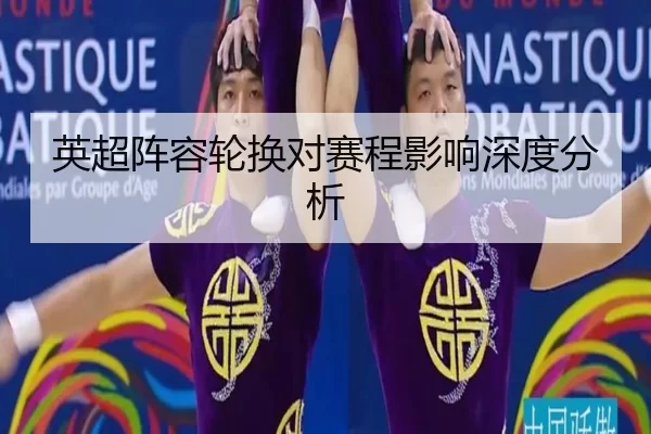 英超阵容轮换对赛程影响深度分析